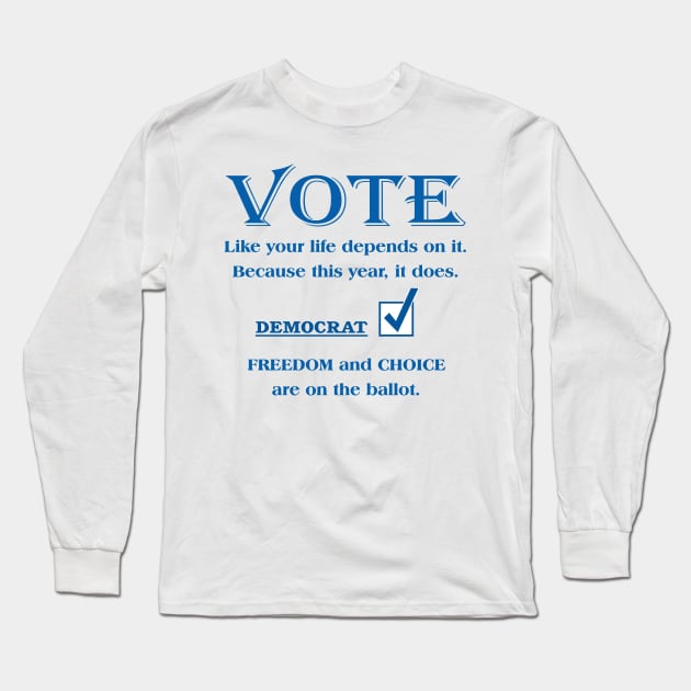 VOTE Like your life depends on it. DEMOCRAT. FREEDOM & CHOICE Long Sleeve T-Shirt by White Elephant